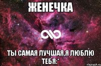 женечка ты самая лучшая,я люблю тебя:*