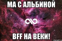 ма с альбиной bff на веки!