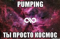 pumping ты просто космос