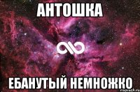 антошка ебанутый немножко