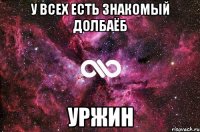 у всех есть знакомый долбаёб уржин