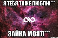 я тебя тоже люблю*** зайка моя))***