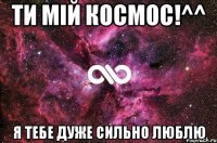 ти мій космос!^^ я тебе дуже сильно люблю