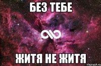 без тебе житя не житя