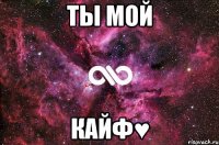 ты мой кайф♥