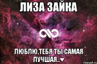 лиза зайка люблю,тебя ты самая лучшая..♥