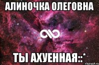 алиночка олеговна ты ахуенная::*