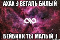 ахах ;) веталь билый бейбиик ты малый ;)