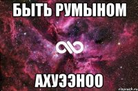 быть румыном ахуээноо