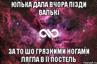 юлька дала вчора пізди валькі за то шо грязними ногами лягла в її постель