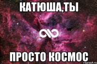 катюша,ты просто космос