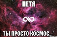 петя ты просто космос...*