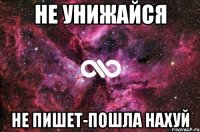 не унижайся не пишет-пошла нахуй