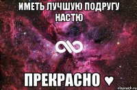 иметь лучшую подругу настю прекрасно ♥