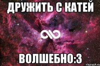 Дружить с Катей Волшебно:3