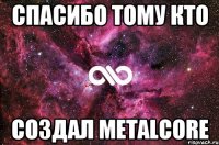 спасибо тому кто создал metalcore