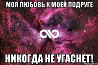 Моя любовь к моей подруге никогда не угаснет!