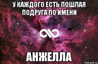 у каждого есть пошлая подруга по имени АНЖЕЛЛА