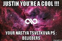 Justin You're a cool !!! Your Nastya Tsvetkova Ps : Beliebers