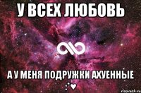 У всех любовь А у меня подружки ахуенные :*♥