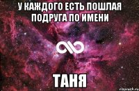 У каждого есть пошлая подруга по имени Таня