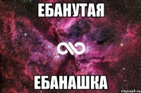 ебанутая ебанашка