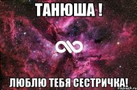 Танюша ! Люблю тебя сестричка!