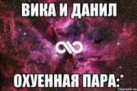 Вика и Данил охуенная пара:*