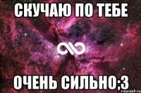 СКУЧАЮ ПО ТЕБЕ ОЧЕНЬ СИЛЬНО;3