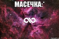 МАСЕЧКА:* 