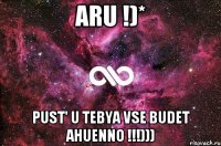 Aru !)* pust' u tebya vse budet ahuenno !!!)))