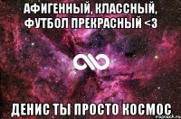 Афигенный, классный, футбол прекрасный <3 Денис ты просто космос