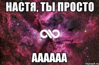 Настя, ты просто аааааа