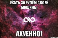 ехать за рулём своей машины ахуенно!