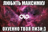 любить максимку охуенно твоя Лизи:3