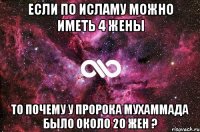 если по исламу можно иметь 4 жены то почему у пророка Мухаммада было около 20 жен ?