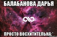 балабанова дарья просто восхитительна:*