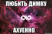 Любить Димку Ахуенно★