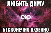 любить диму бесконечно охуенно