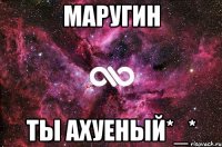 Маругин ты ахуеный*_*