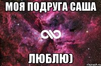 моя подруга саша люблю)