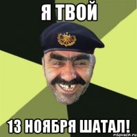 я твой 13 ноября шатал!