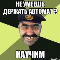 Не умеешь держать автомат ? Научим