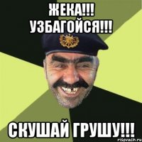 Жека!!! Узбагойся!!! Скушай грушу!!!