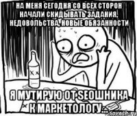 на меня сегодня со всех сторон начали скидывать задания, недовольства, новые обязанности я мутирую от seoшника к маркетологу...