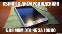 сынок с днём родждения!! бля мам это чё за говно