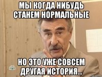 мы когда нибудь станем нормальные но это уже совсем другая история...