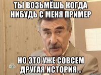 ты возьмёшь когда нибудь с меня пример но это уже совсем другая история...