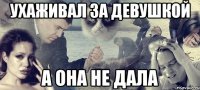 ухаживал за девушкой а она не дала