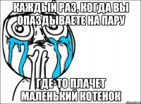 каждый раз, когда вы опаздываете на пару где-то плачет маленький котенок